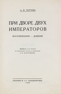 Тютчева А.Ф. При дворе двух императоров / Пер. Е.В. Герье; вступ. статья и примеч. С.В. Бахрушина. [В 2 ч. Ч. 1–2]. [М.]: Изд. М. и С. Сабашниковых, 1928–1929.